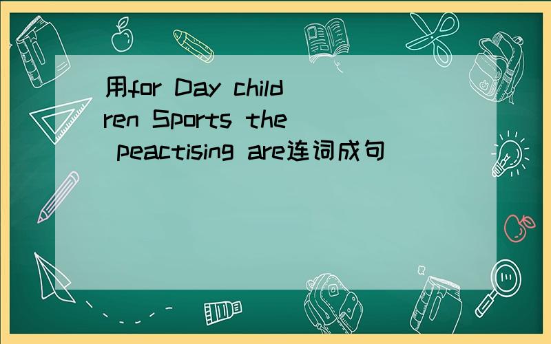 用for Day children Sports the peactising are连词成句