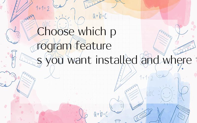 Choose which program features you want installed and where they will be installed.want在这里的词组或用法是?