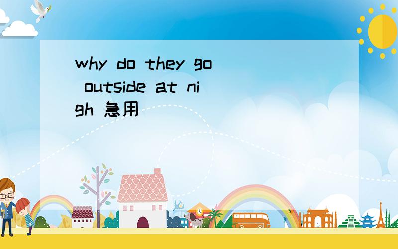 why do they go outside at nigh 急用