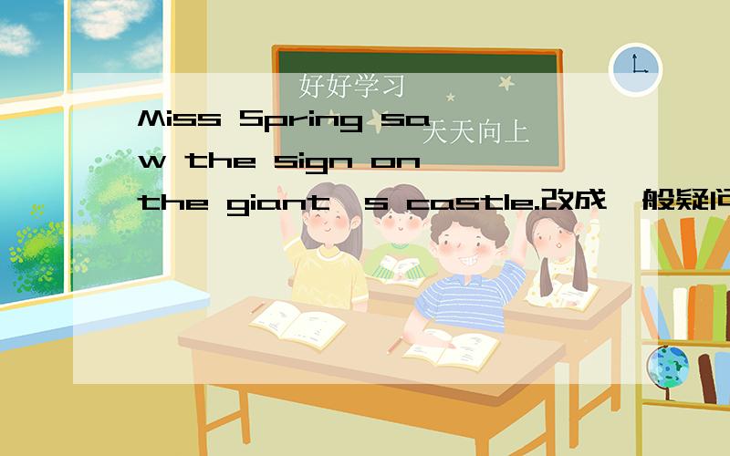 Miss Spring saw the sign on the giant's castle.改成一般疑问句