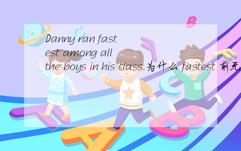 Danny ran fastest among all the boys in his class.为什么 fastest 前无the