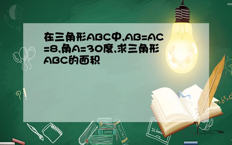 在三角形ABC中,AB=AC=8,角A=30度,求三角形ABC的面积