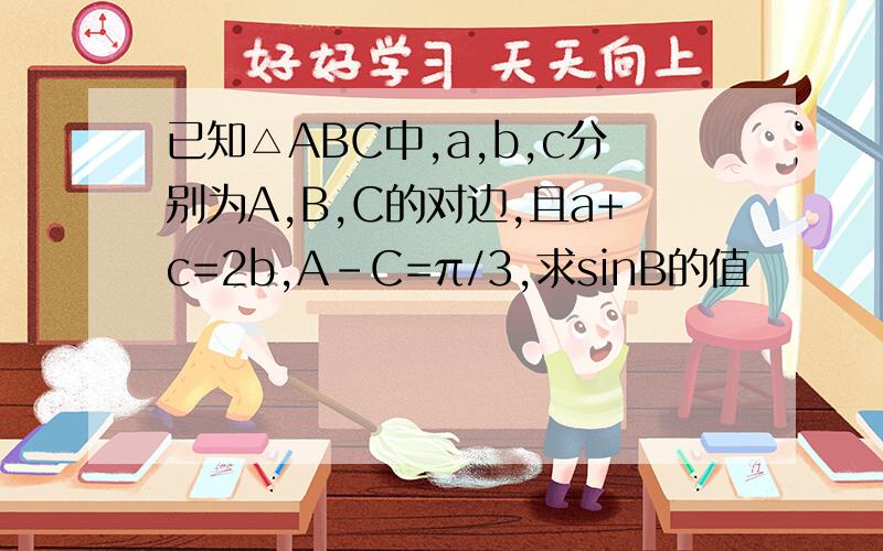 已知△ABC中,a,b,c分别为A,B,C的对边,且a+c=2b,A-C=π/3,求sinB的值
