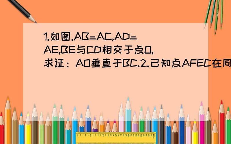 1.如图.AB=AC,AD=AE,BE与CD相交于点O,求证：AO垂直于BC.2.已知点AFEC在同一条直线上,BE垂直于AC,DF垂直于AC,垂足分别为EF,AB=CD,AF=CE,求证：AB平行于CD.3.证明：有两条高相等的三角形是等腰三角形.点击