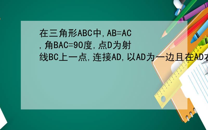 在三角形ABC中,AB=AC,角BAC=90度,点D为射线BC上一点,连接AD,以AD为一边且在AD右侧,做正方形ADEF,