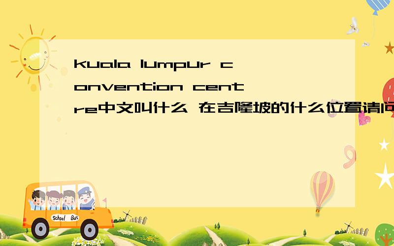 kuala lumpur convention centre中文叫什么 在吉隆坡的什么位置请问这个地方是著名的双子大厦吗