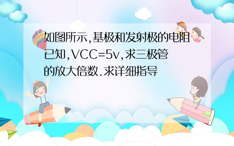 如图所示,基极和发射极的电阻已知,VCC=5v,求三极管的放大倍数.求详细指导