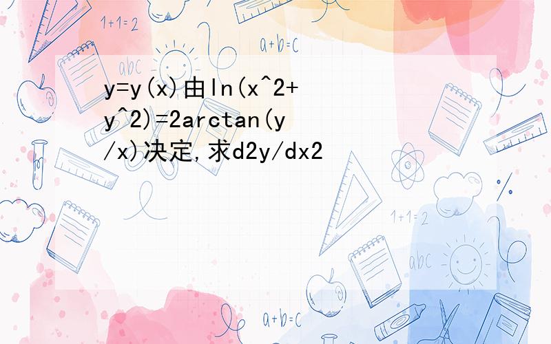 y=y(x)由ln(x^2+y^2)=2arctan(y/x)决定,求d2y/dx2