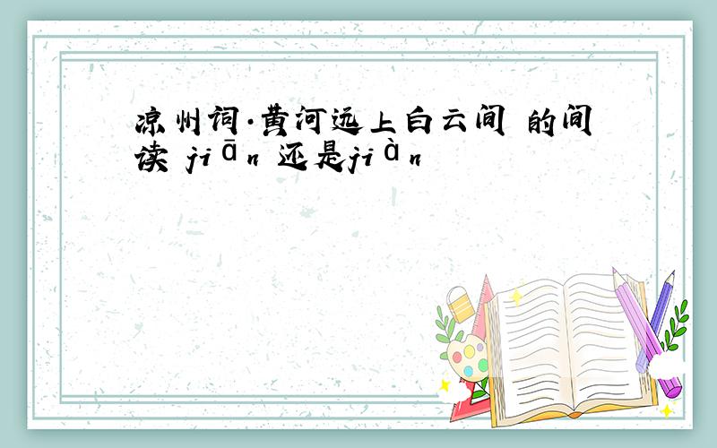 凉州词·黄河远上白云间 的间读 jiān 还是jiàn