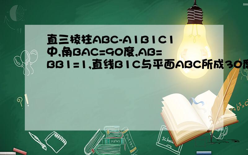 直三棱柱ABC-A1B1C1中,角BAC=90度,AB=BB1=1,直线B1C与平面ABC所成30度角,求二面角B-B1C-A的余弦值