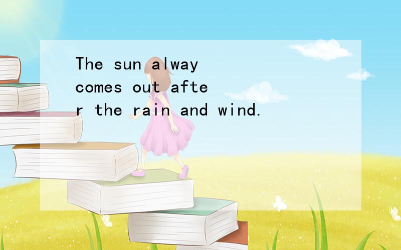The sun alway comes out after the rain and wind.