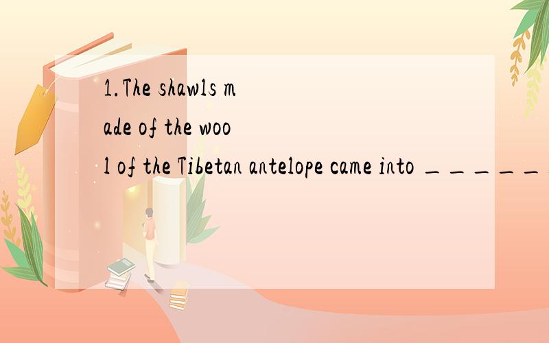 1.The shawls made of the wool of the Tibetan antelope came into ______fashion the 1990s,so they were in ______great demand.A不填,不填B不填,a C the,the Dthe a 2.lt was in the house by the sea_____he used to live ____we met again unexpectedly.Awh