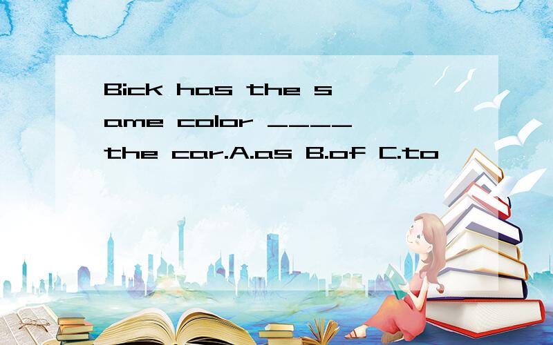 Bick has the same color ____the car.A.as B.of C.to
