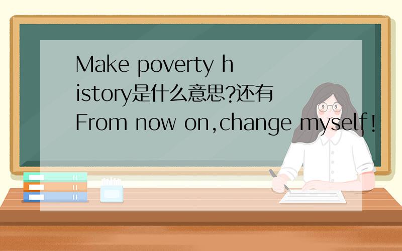 Make poverty history是什么意思?还有From now on,change myself!