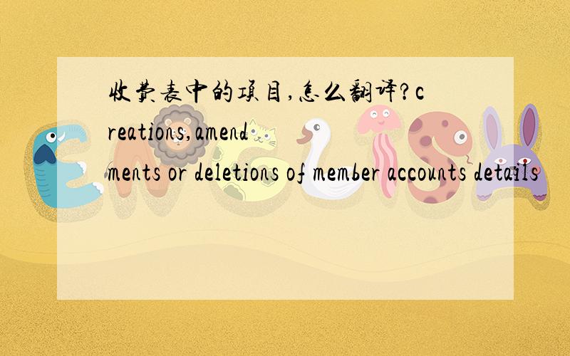 收费表中的项目,怎么翻译?creations,amendments or deletions of member accounts details