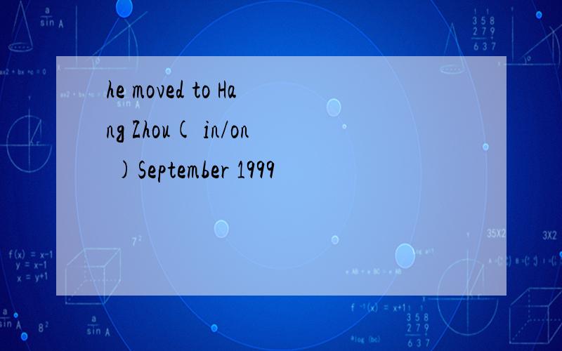 he moved to Hang Zhou( in/on )September 1999