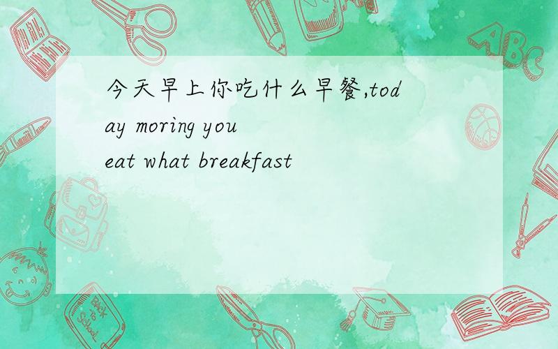 今天早上你吃什么早餐,today moring you eat what breakfast