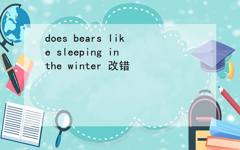does bears like sleeping in the winter 改错