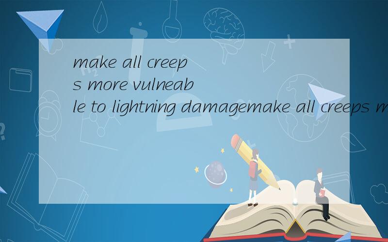 make all creeps more vulneable to lightning damagemake all creeps more vulnerable to lightning damage这句,之前那句有个单词拼错了