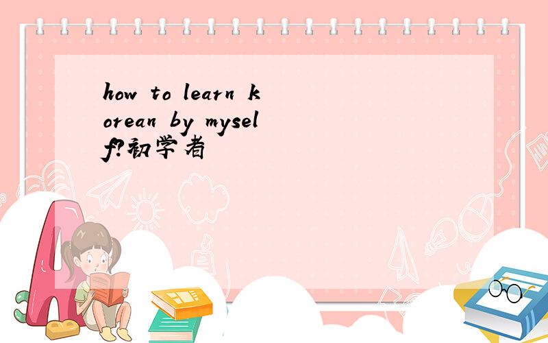 how to learn korean by myself?初学者