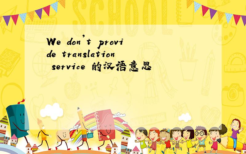 We don't provide translation service 的汉语意思