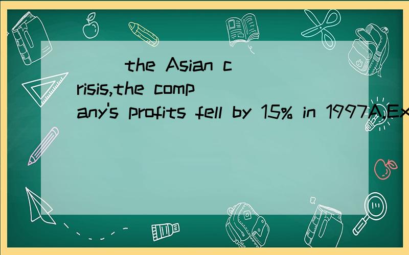 （ ）the Asian crisis,the company's profits fell by 15% in 1997A.Except for B.According to C.such as D.Because of