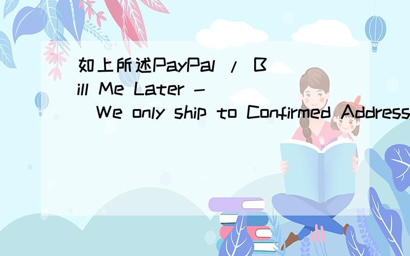 如上所述PayPal / Bill Me Later -(We only ship to Confirmed Addresses)什么意思?