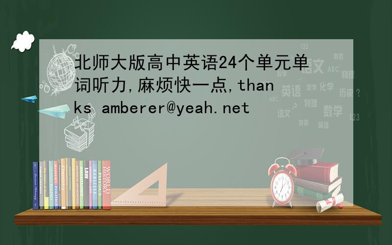 北师大版高中英语24个单元单词听力,麻烦快一点,thanks amberer@yeah.net