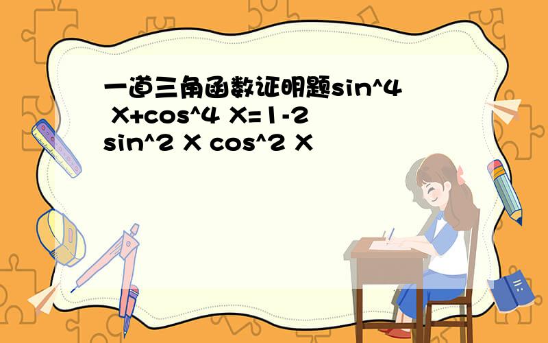 一道三角函数证明题sin^4 X+cos^4 X=1-2sin^2 X cos^2 X
