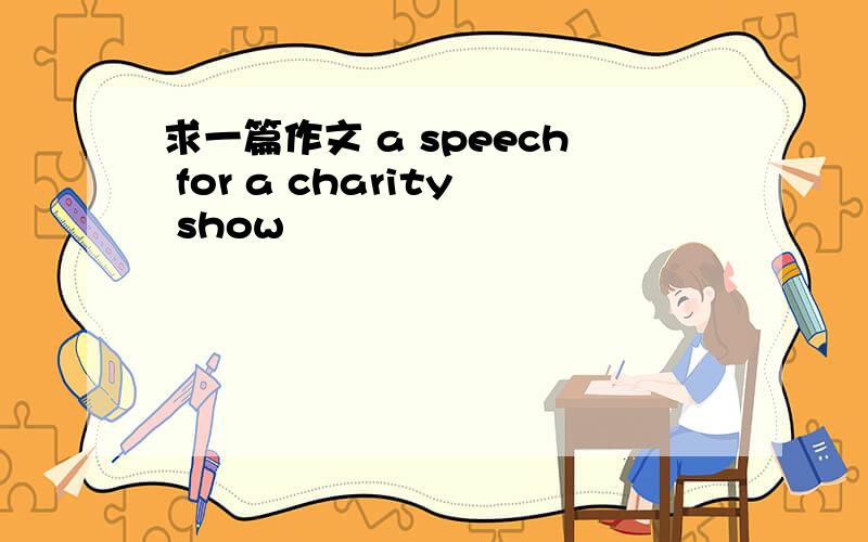 求一篇作文 a speech for a charity show