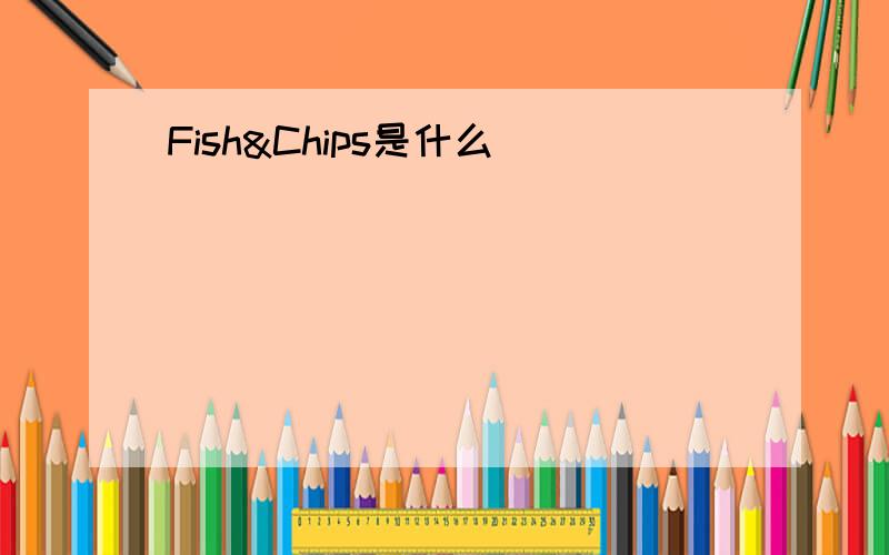 Fish&Chips是什么