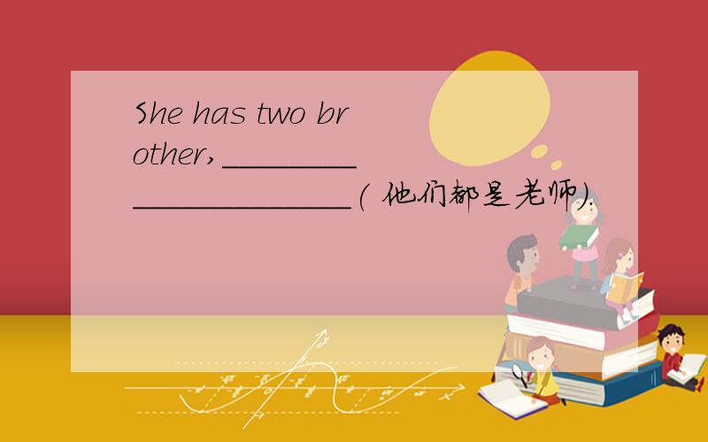 She has two brother,_____________________( 他们都是老师).
