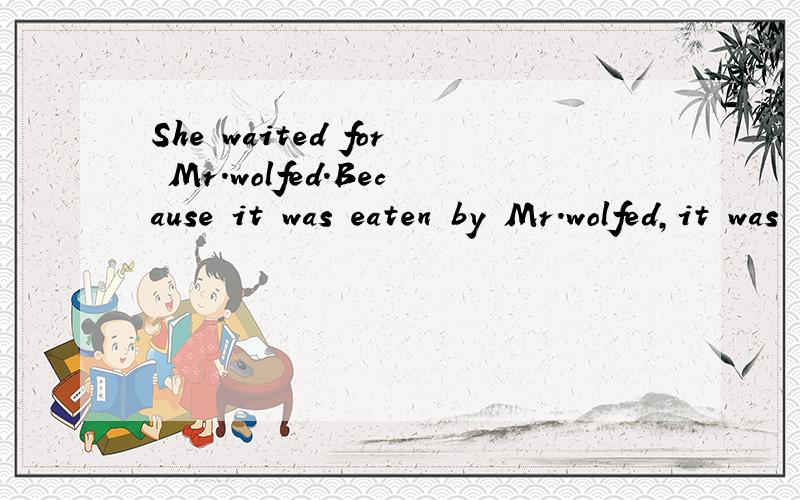 She waited for Mr.wolfed.Because it was eaten by Mr.wolfed,it was