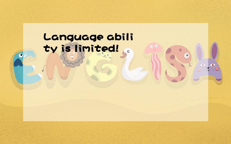 Language ability is limited!