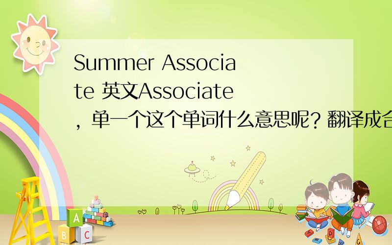 Summer Associate 英文Associate，单一个这个单词什么意思呢？翻译成合作人可以么senior Associate翻译成高级合作人可以么？