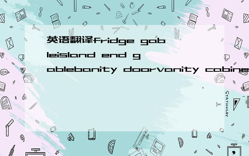 英语翻译fridge gableisland end gablebanity doorvanity cabinetdrawer frontdusk-black pine
