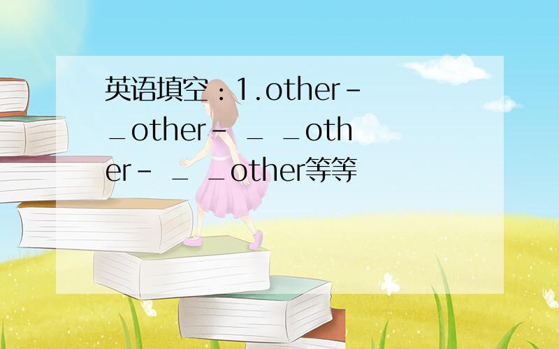 英语填空：1.other- _other- _ _other- _ _other等等