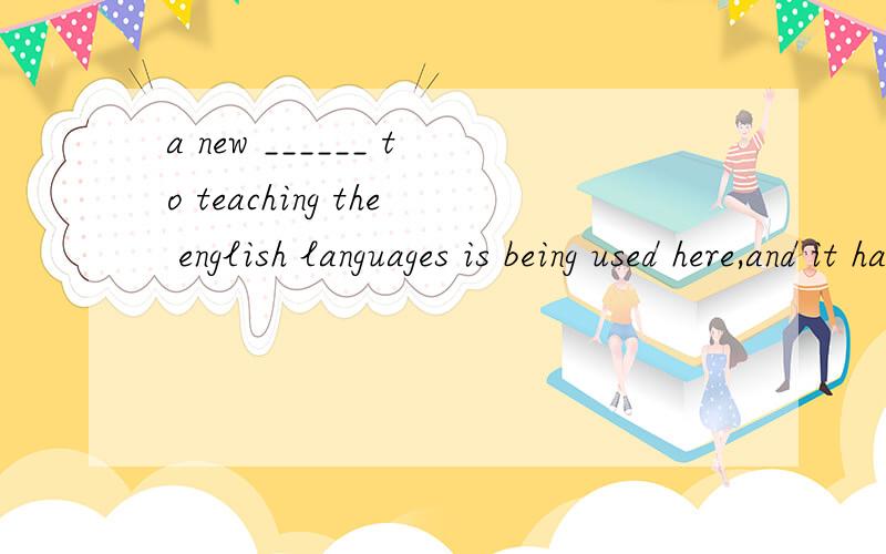 a new ______ to teaching the english languages is being used here,and it has turned out to be very