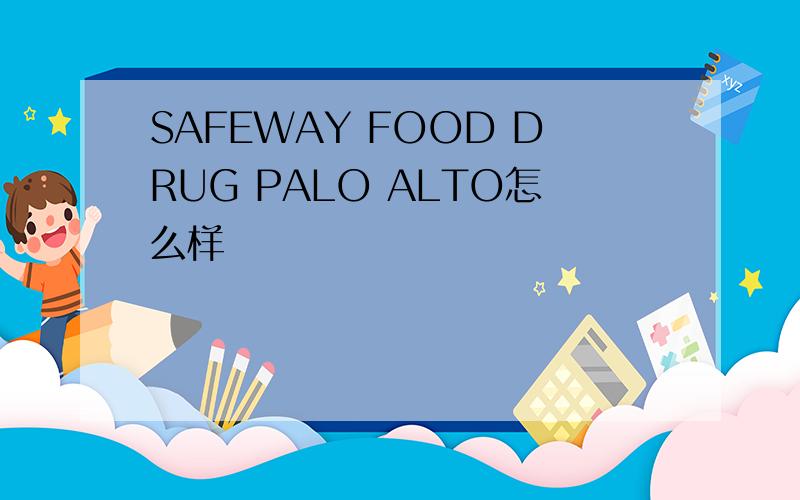 SAFEWAY FOOD DRUG PALO ALTO怎么样