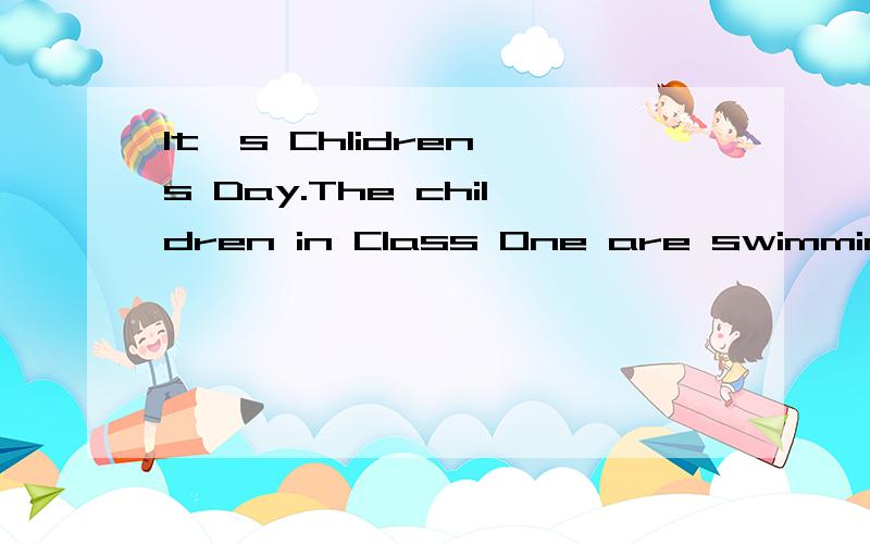 It's Chlidren's Day.The children in Class One are swimming in the swimming pool(h                 )首字母填空