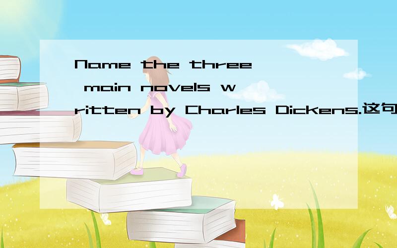 Name the three main novels written by Charles Dickens.这句话的意思 和