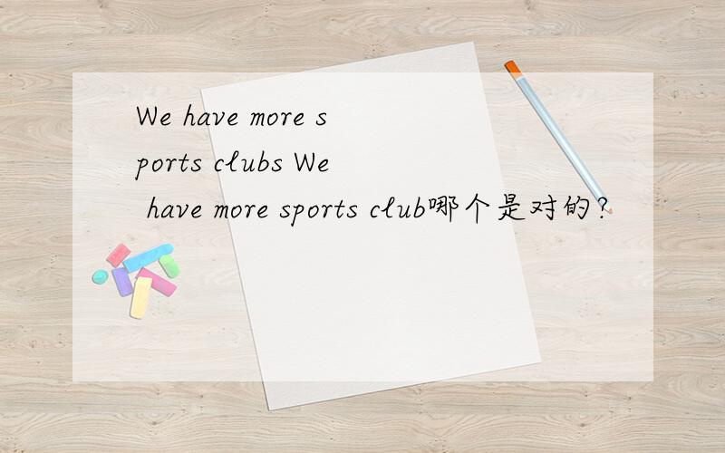 We have more sports clubs We have more sports club哪个是对的?