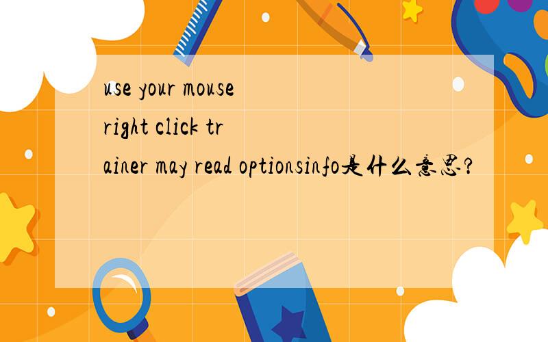 use your mouseright click trainer may read optionsinfo是什么意思?