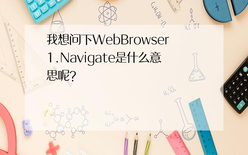 我想问下WebBrowser1.Navigate是什么意思呢?