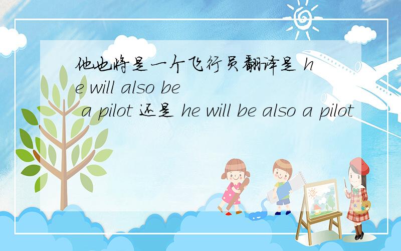 他也将是一个飞行员翻译是 he will also be a pilot 还是 he will be also a pilot
