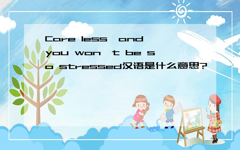 Care less,and you won't be so stressed汉语是什么意思?