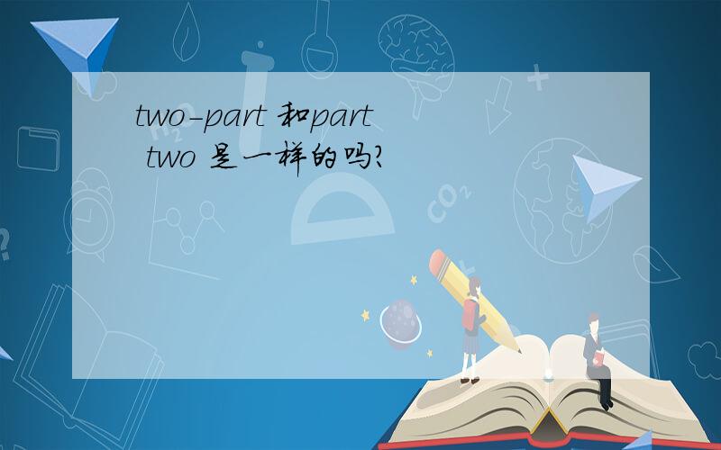 two-part 和part two 是一样的吗?
