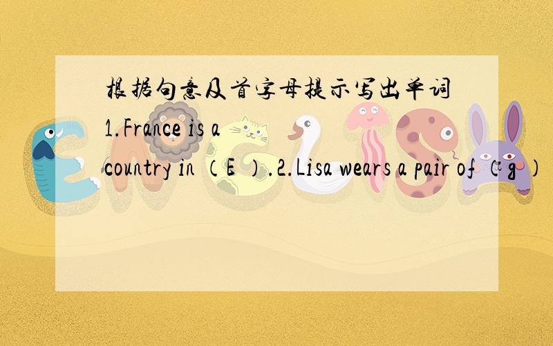 根据句意及首字母提示写出单词1.France is a country in （E ）.2.Lisa wears a pair of （g ） to keep her hands warm .3.It's Wang Lei's turn to give a （s ）at the class meeting .4.My little brother can't use （c ）.He uses a fork a
