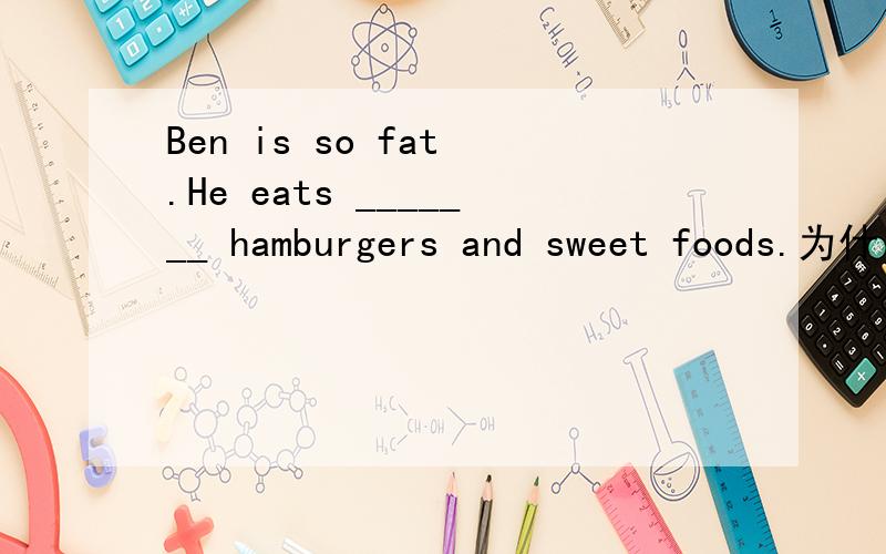 Ben is so fat .He eats _______ hamburgers and sweet foods.为什么用plenty of