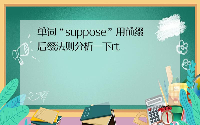单词“suppose”用前缀后缀法则分析一下rt